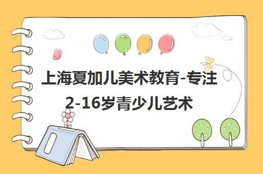上海夏加儿美术教育-专注2-16岁青少儿艺术创作与美学培养