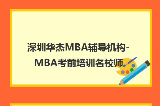 深圳华杰MBA辅导机构-MBA考前培训名校师资-升学率高