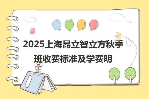 2025上海昂立智立方秋季班收费标准及学费明细