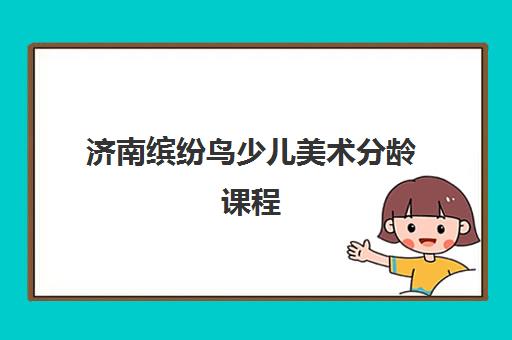济南缤纷鸟少儿美术分龄课程 免费试听在线报名开启