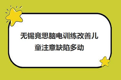 无锡竞思脑电训练改善儿童注意缺陷多动 助力学习成长新突破