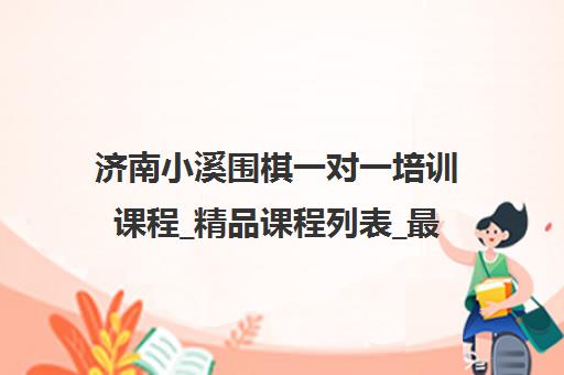 济南小溪围棋一对一培训课程_精品课程列表_最新价格