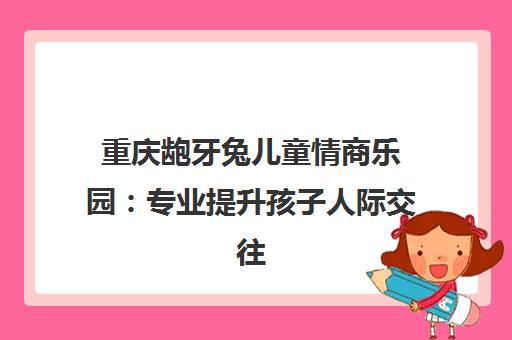 重庆龅牙兔儿童情商乐园 专业提升孩子人际交往能力