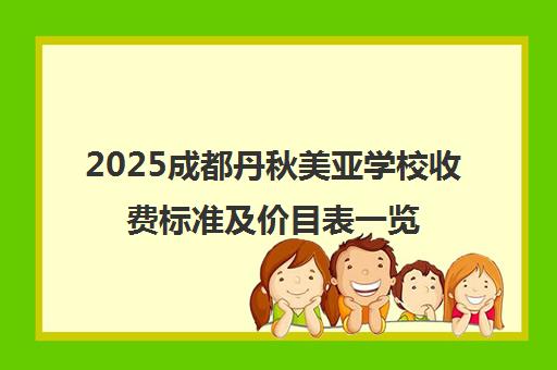 2025成都丹秋美亚学校收费标准及价目表一览