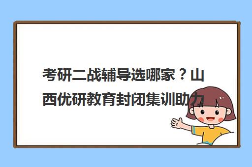 考研二战辅导选哪家？山西优研教育封闭集训助力上岸