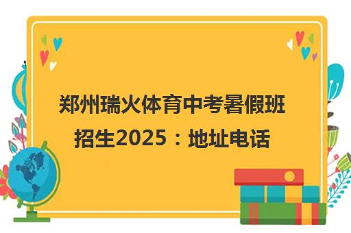 郑州瑞火体育中考暑假班招生2025 地址电话一览 体育冲刺培训