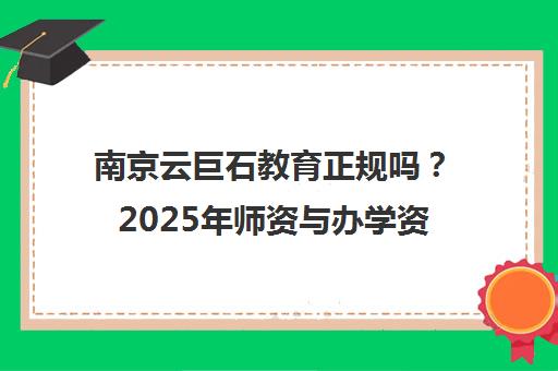 南京云巨石教育正规吗？2025年师资与办学资质深度解析