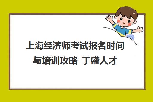 上海经济师考试报名时间与培训攻略-丁盛人才