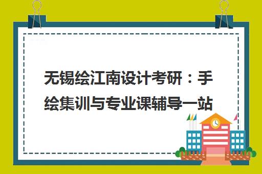 无锡绘江南设计考研 手绘集训与专业课辅导一站式备考指南