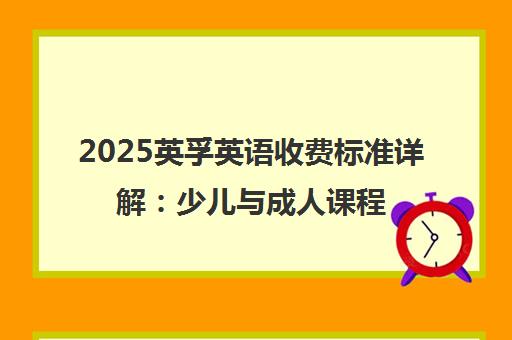 2025英孚英语收费标准详解 少儿与成人课程学费一览