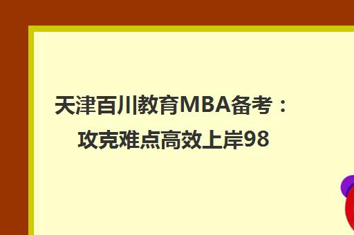 天津百川教育MBA备考 攻克难点高效上岸985院校指南