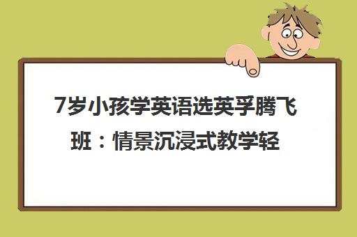 7岁小孩学英语选英孚腾飞班 情景沉浸式教学轻松打基础