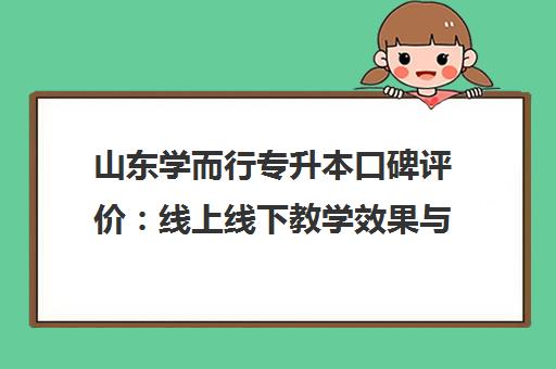 山东学而行专升本口碑评价 线上线下教学效果与学员真实感受