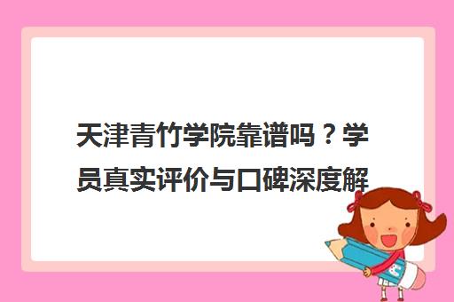 天津青竹学院靠谱吗？学员真实评价与口碑深度解析