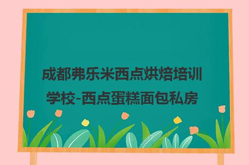成都弗乐米西点烘焙培训学校-西点蛋糕面包私房烘焙培训