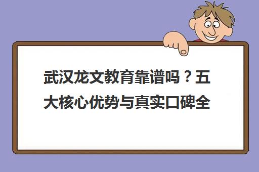 武汉龙文教育靠谱吗？五大核心优势与真实口碑全解析
