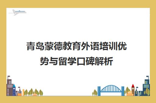 青岛蒙德教育外语培训优势与留学口碑解析