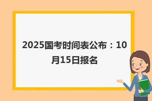 2025国考时间表公布 10月15日报名 11月30日笔试