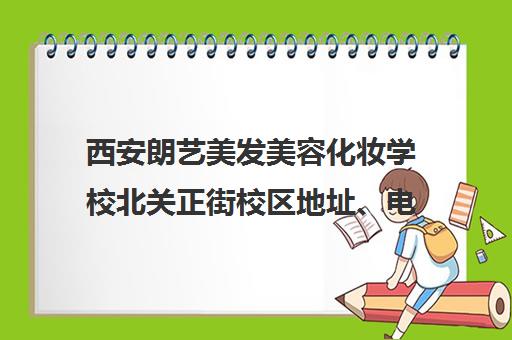 西安朗艺美发美容化妆学校北关正街校区地址、电话及公交路线