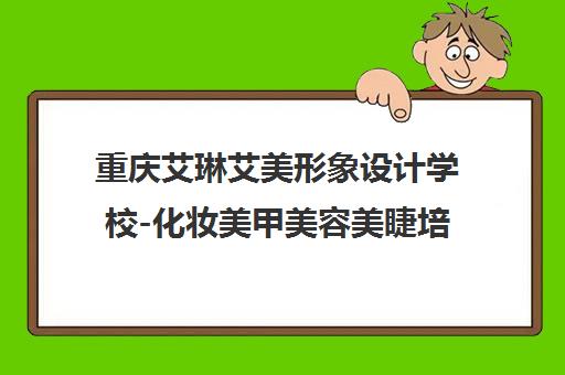 重庆艾琳艾美形象设计学校-化妆美甲美容美睫培训课程地址电话