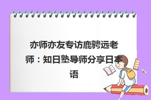 亦师亦友专访鹿骋远老师 知日塾导师分享日本语教育学心得