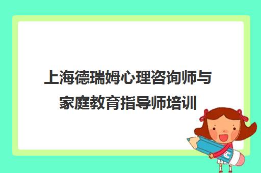 上海德瑞姆心理咨询师与家庭教育指导师培训