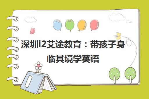 深圳i2艾途教育 带孩子身临其境学英语 轻松激发学习兴趣