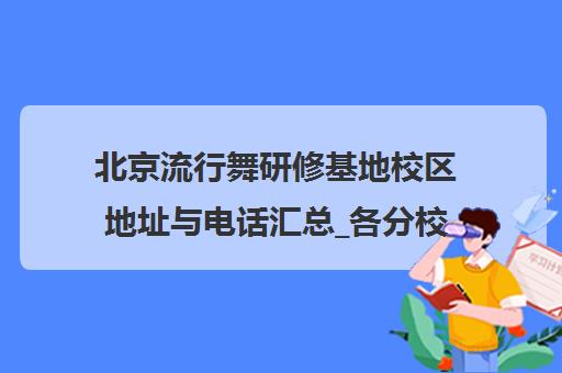 北京流行舞研修基地校区地址与电话汇总_各分校分布详情