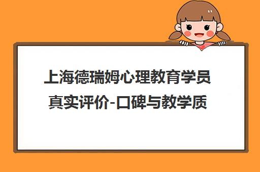 上海德瑞姆心理教育学员真实评价-口碑与教学质量分析