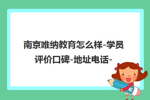 南京唯纳教育怎么样-学员评价口碑-地址电话-课程介绍