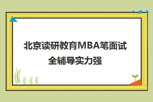 北京读研教育MBA笔面试全辅导实力强 入围机构前十名单