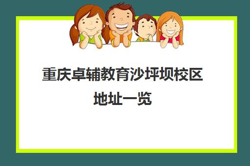 重庆卓辅教育沙坪坝校区地址一览 具体位置及周边信息