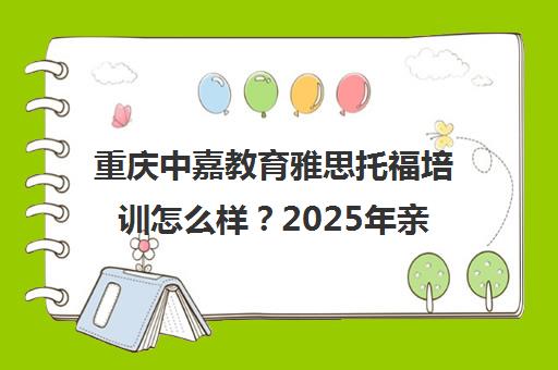 重庆中嘉教育雅思托福培训怎么样？2025年亲测评价