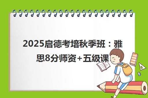 2025启德考培秋季班 雅思8分师资+五级课程 全国27城开班