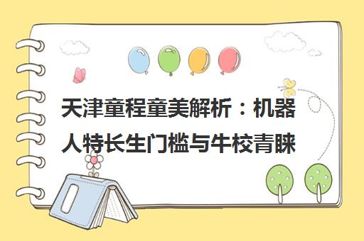 天津童程童美解析 机器人特长生门槛与牛校青睐攻略