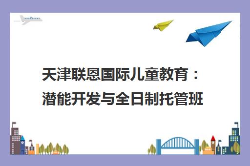 天津联恩国际儿童教育 潜能开发与全日制托管班