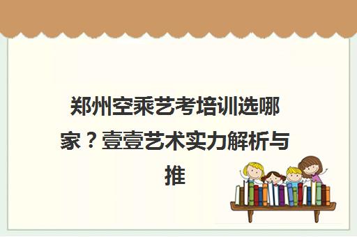 郑州空乘艺考培训选哪家？壹壹艺术实力解析与推荐