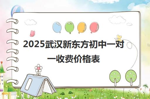 2025武汉新东方初中一对一收费价格表（含暑假班课程费用）