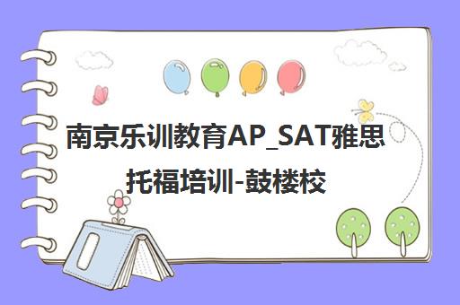南京乐训教育AP_SAT雅思托福培训-鼓楼校区地址电话