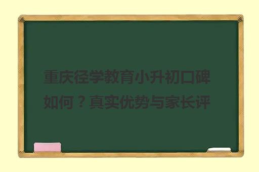 重庆径学教育小升初口碑如何？真实优势与家长评价揭秘