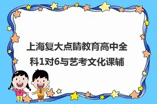 上海复大点睛教育高中全科1对6与艺考文化课辅导培训