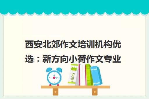 西安北郊作文培训机构优选 新方向小荷作文专业辅导