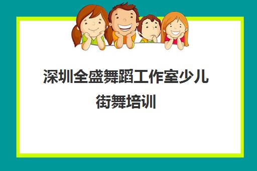 深圳全盛舞蹈工作室少儿街舞培训 零基础专攻班火热报名中