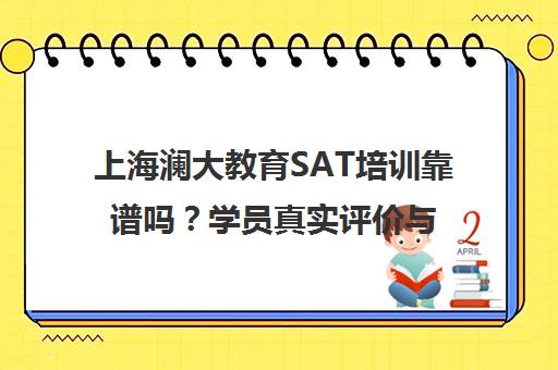 上海澜大教育SAT培训靠谱吗？学员真实评价与高分案例揭秘