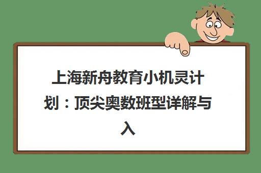 上海新舟教育小机灵计划 顶尖奥数班型详解与入学指南