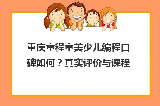 重庆童程童美少儿编程口碑如何？真实评价与课程效果解析