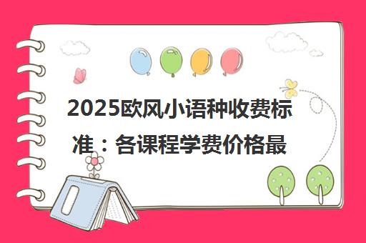 2025欧风小语种收费标准 各课程学费价格最新一览表