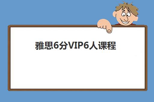 雅思6分VIP6人课程 雅思6分VIP6人课程
