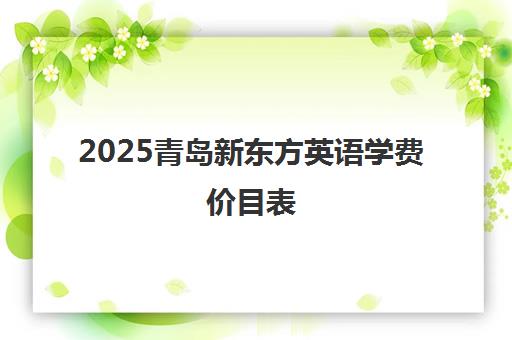 2025青岛新东方英语学费价目表 最新课程价格全解析