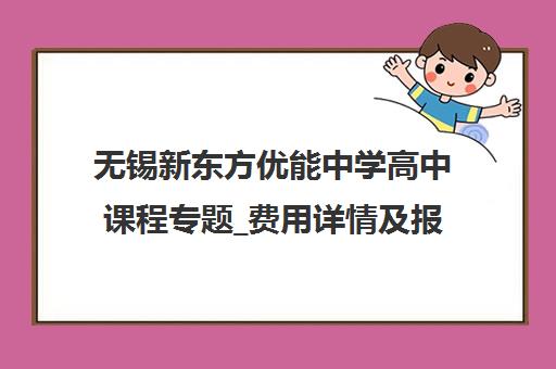 无锡新东方优能中学高中课程专题_费用详情及报名指南